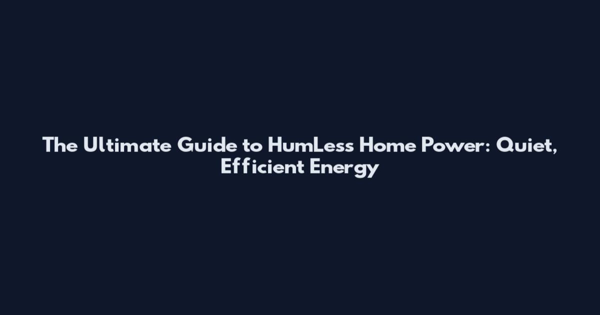 The Ultimate Guide to HumLess Home Power: Quiet, Efficient Energy