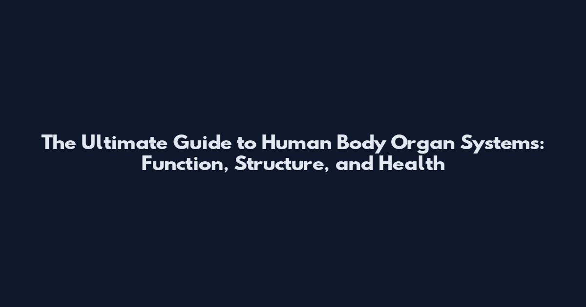 The Ultimate Guide to Human Body Organ Systems: Function, Structure, and Health