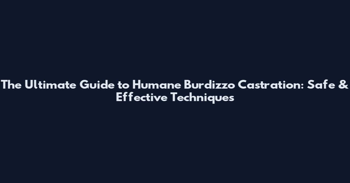 The Ultimate Guide to Humane Burdizzo Castration: Safe & Effective Techniques