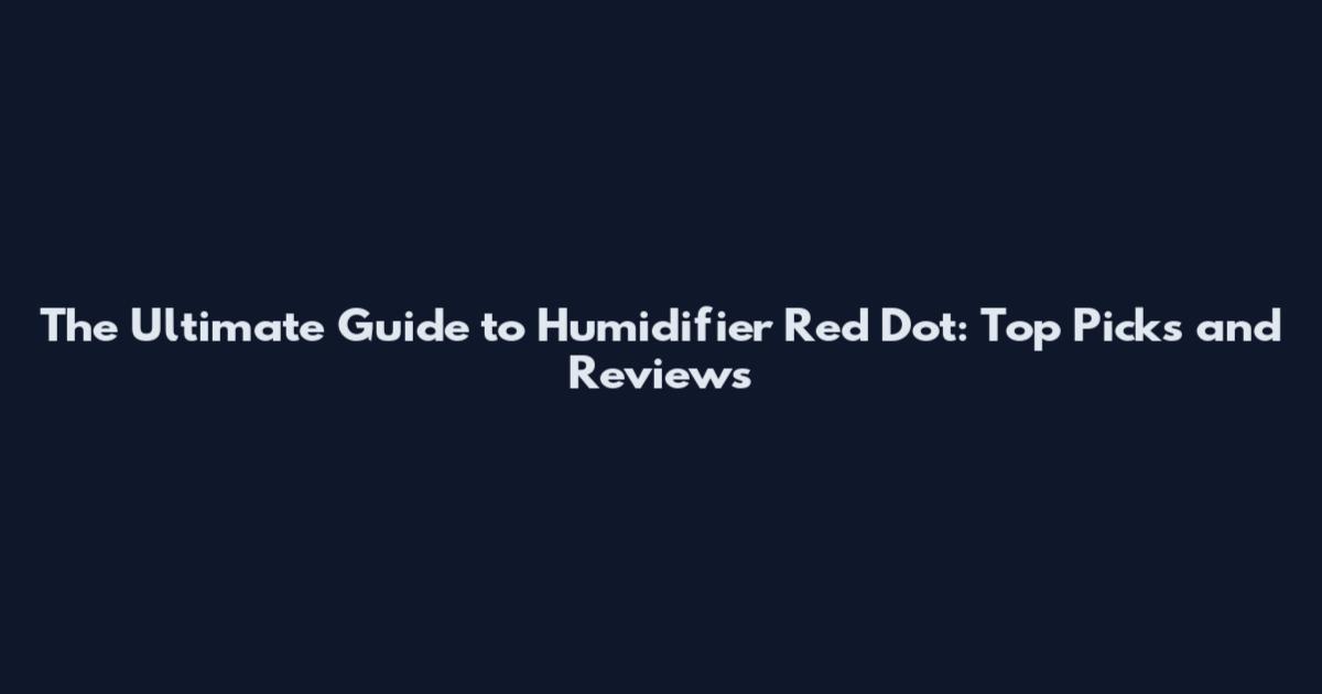 The Ultimate Guide to Humidifier Red Dot: Top Picks and Reviews