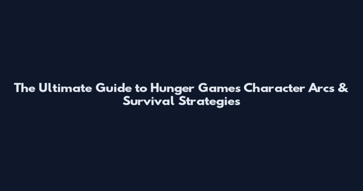 The Ultimate Guide to Hunger Games Character Arcs & Survival Strategies