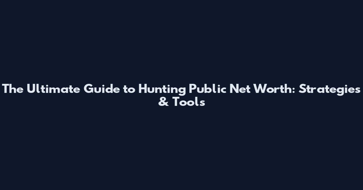 The Ultimate Guide to Hunting Public Net Worth: Strategies & Tools