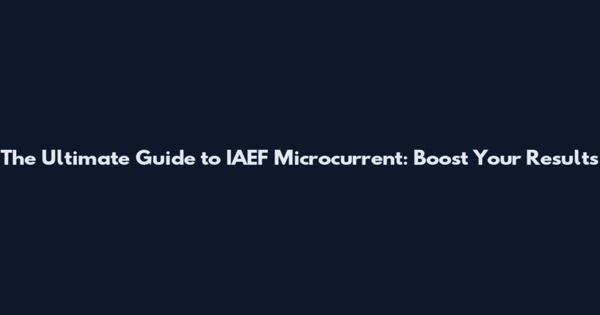 The Ultimate Guide to IAEF Microcurrent: Boost Your Results