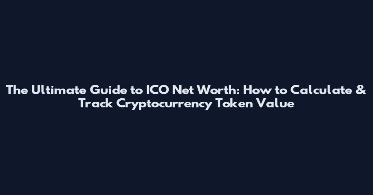 The Ultimate Guide to ICO Net Worth: How to Calculate & Track Cryptocurrency Token Value