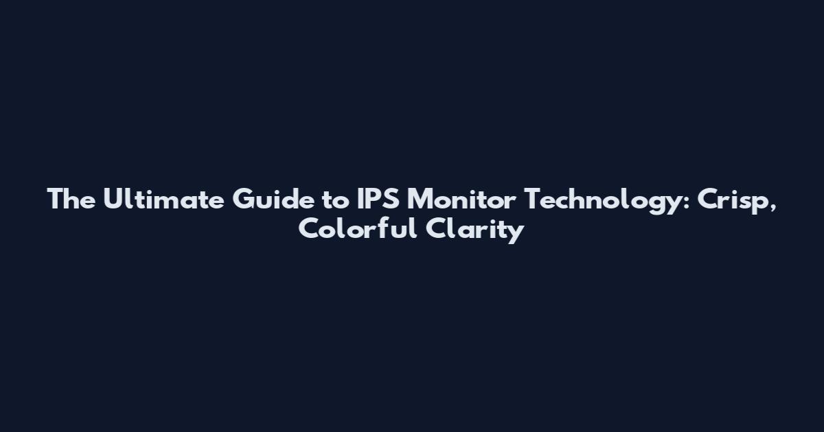 The Ultimate Guide to IPS Monitor Technology: Crisp, Colorful Clarity