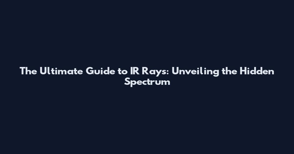 The Ultimate Guide to IR Rays: Unveiling the Hidden Spectrum