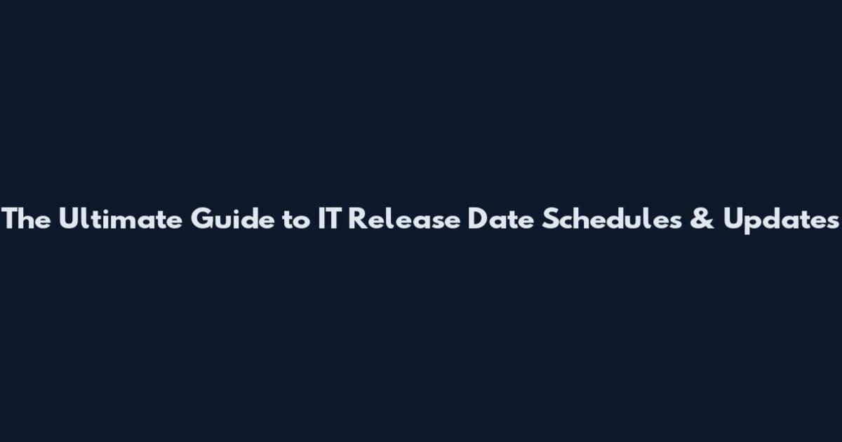 The Ultimate Guide to IT Release Date Schedules & Updates