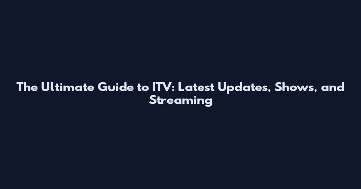 The Ultimate Guide to ITV: Latest Updates, Shows, and Streaming