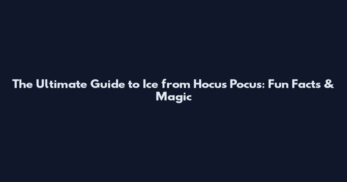 The Ultimate Guide to Ice from Hocus Pocus: Fun Facts & Magic