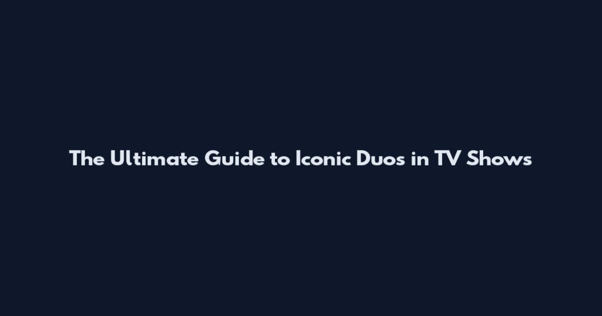 The Ultimate Guide to Iconic Duos in TV Shows