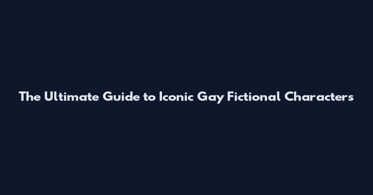 The Ultimate Guide to Iconic Gay Fictional Characters