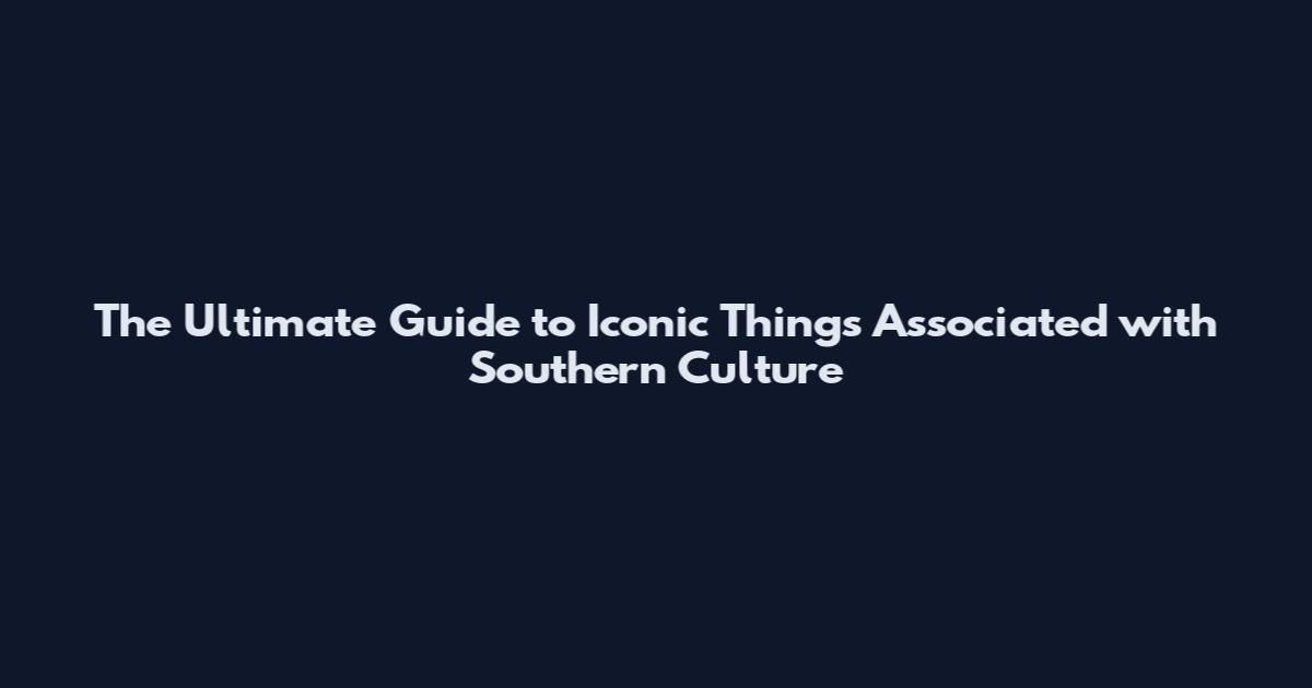 The Ultimate Guide to Iconic Things Associated with Southern Culture