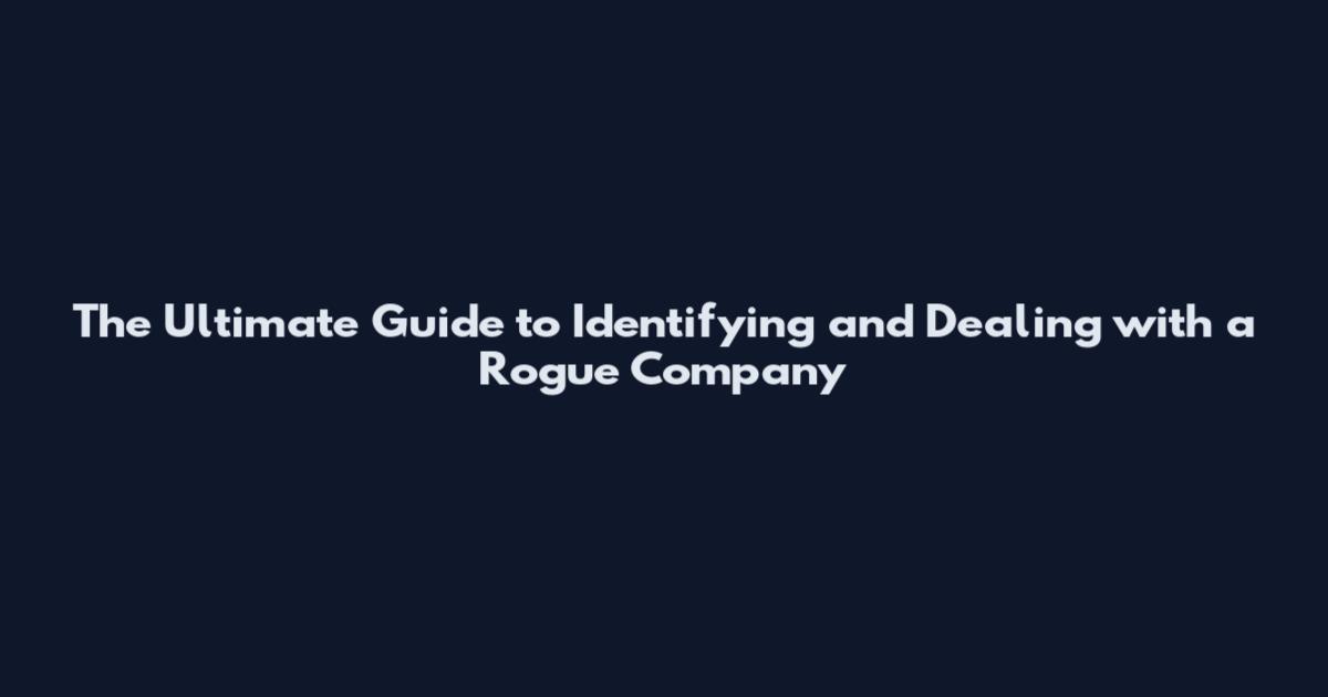 The Ultimate Guide to Identifying and Dealing with a Rogue Company