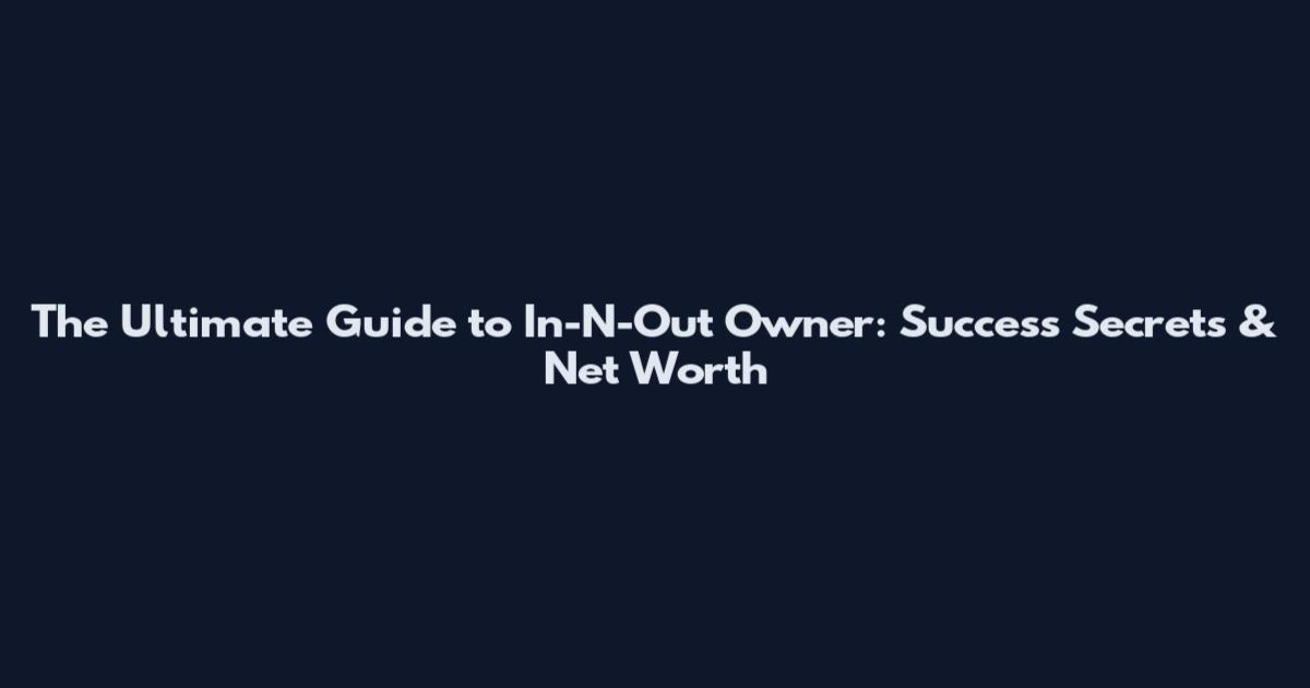 The Ultimate Guide to In-N-Out Owner: Success Secrets & Net Worth
