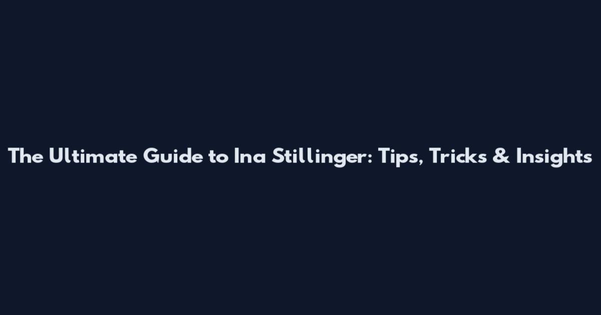 The Ultimate Guide to Ina Stillinger: Tips, Tricks & Insights