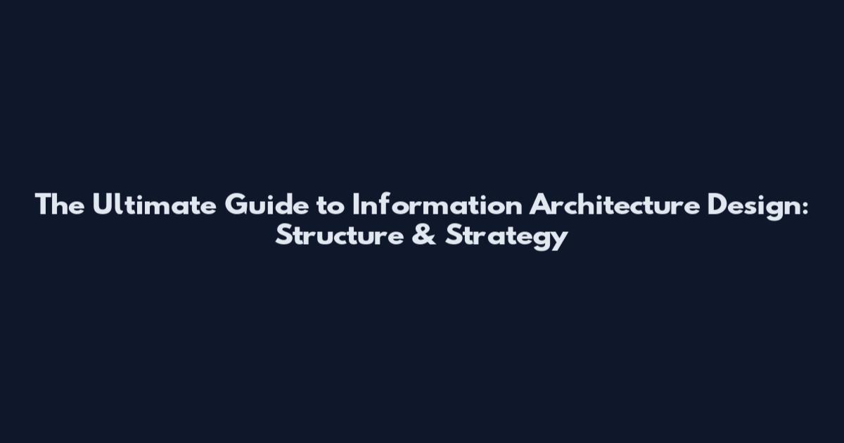 The Ultimate Guide to Information Architecture Design: Structure & Strategy