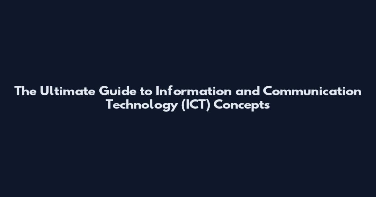 The Ultimate Guide to Information and Communication Technology (ICT) Concepts