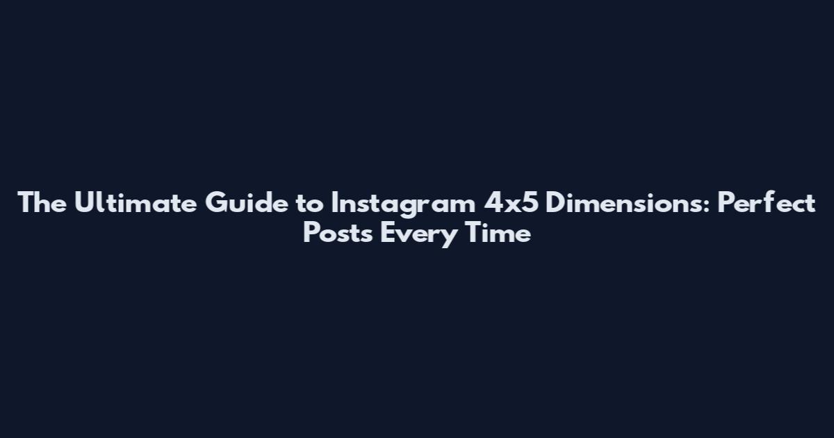 The Ultimate Guide to Instagram 4x5 Dimensions: Perfect Posts Every Time