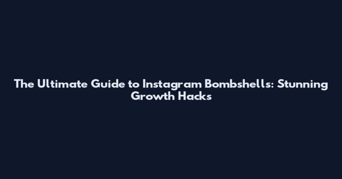 The Ultimate Guide to Instagram Bombshells: Stunning Growth Hacks