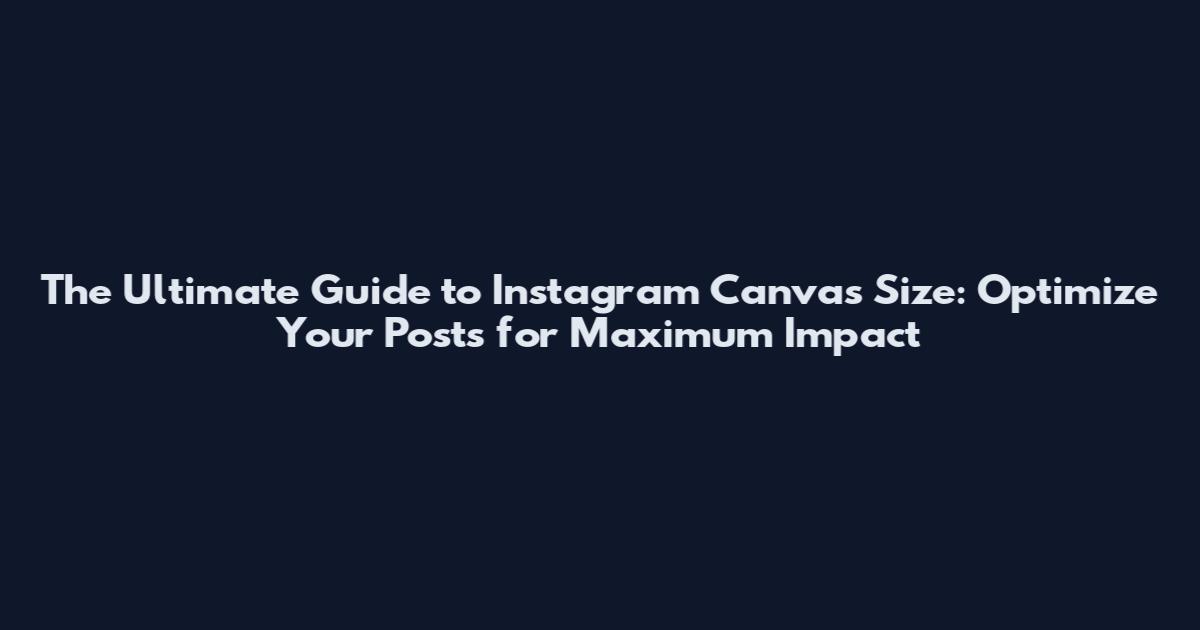 The Ultimate Guide to Instagram Canvas Size: Optimize Your Posts for Maximum Impact