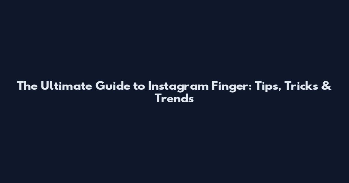 The Ultimate Guide to Instagram Finger: Tips, Tricks & Trends