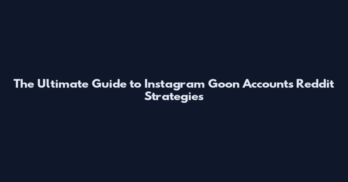 The Ultimate Guide to Instagram Goon Accounts Reddit Strategies
