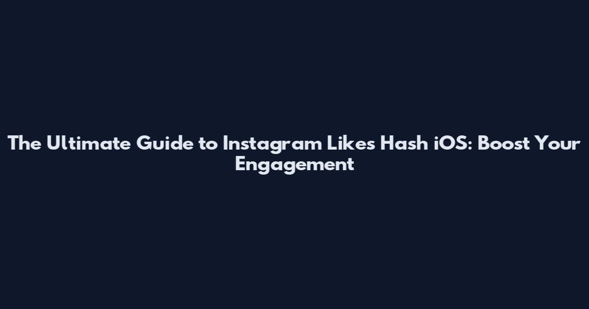 The Ultimate Guide to Instagram Likes Hash iOS: Boost Your Engagement