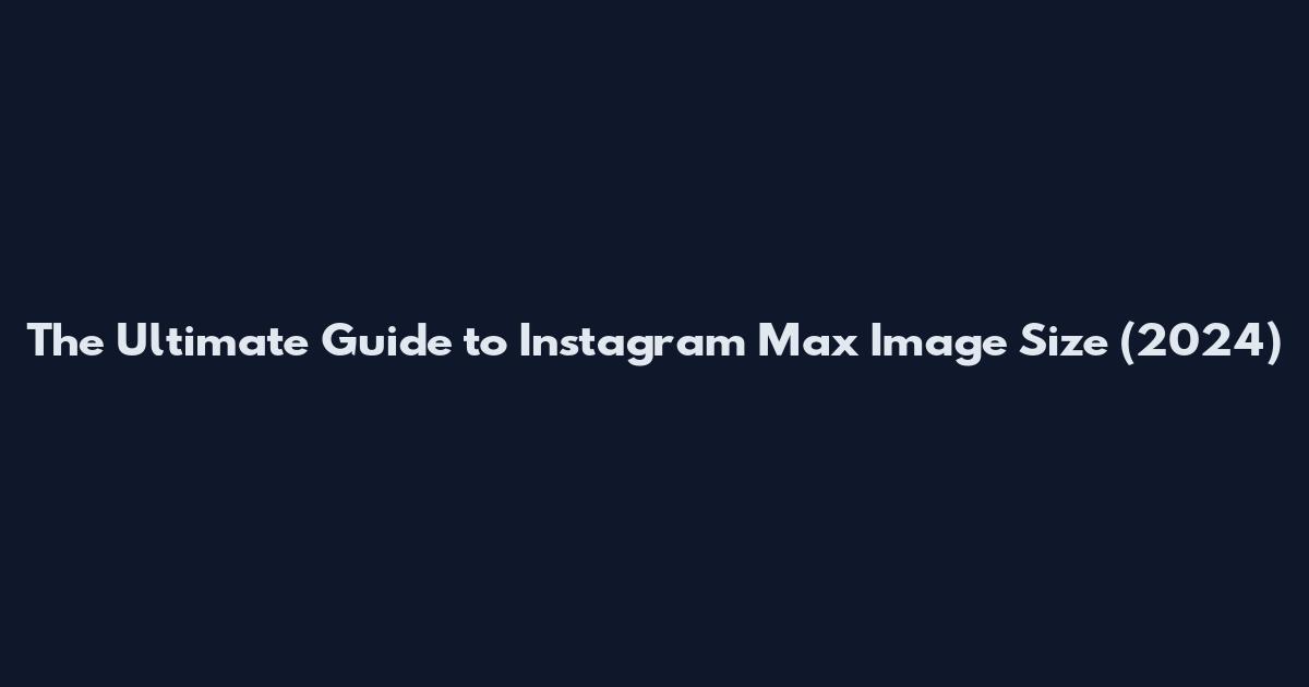 The Ultimate Guide to Instagram Max Image Size (2024)