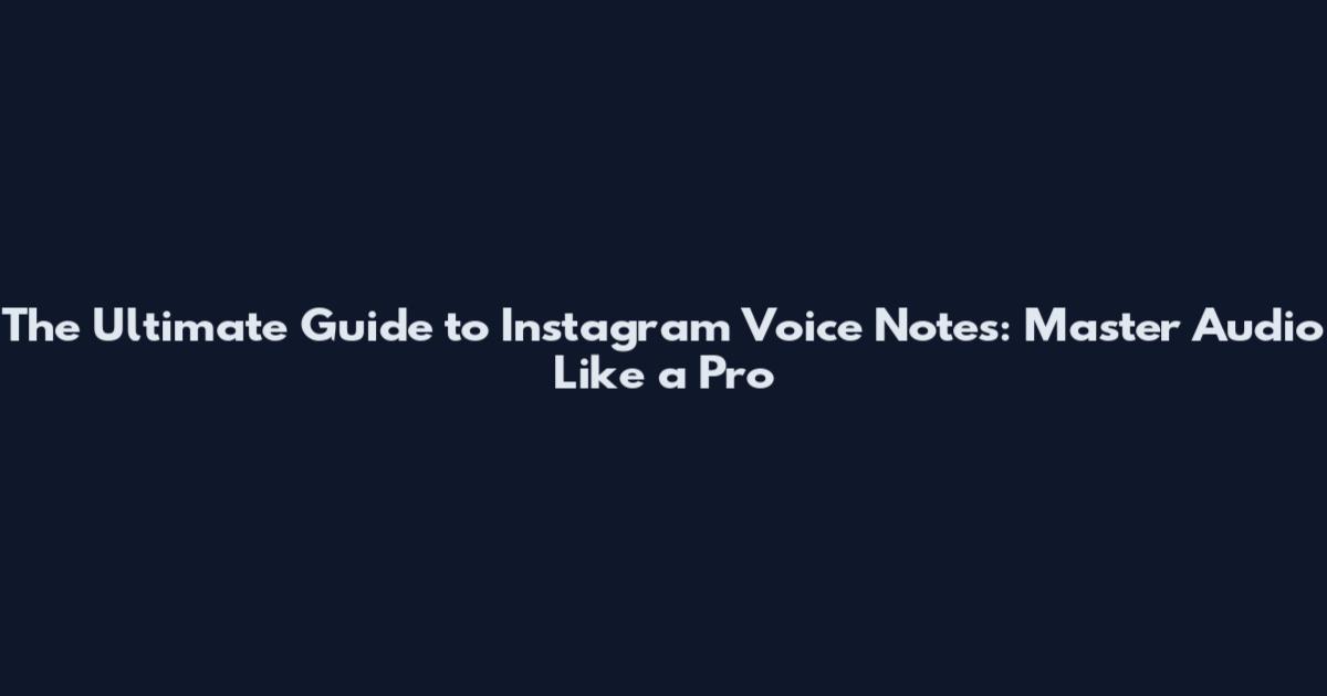 The Ultimate Guide to Instagram Voice Notes: Master Audio Like a Pro