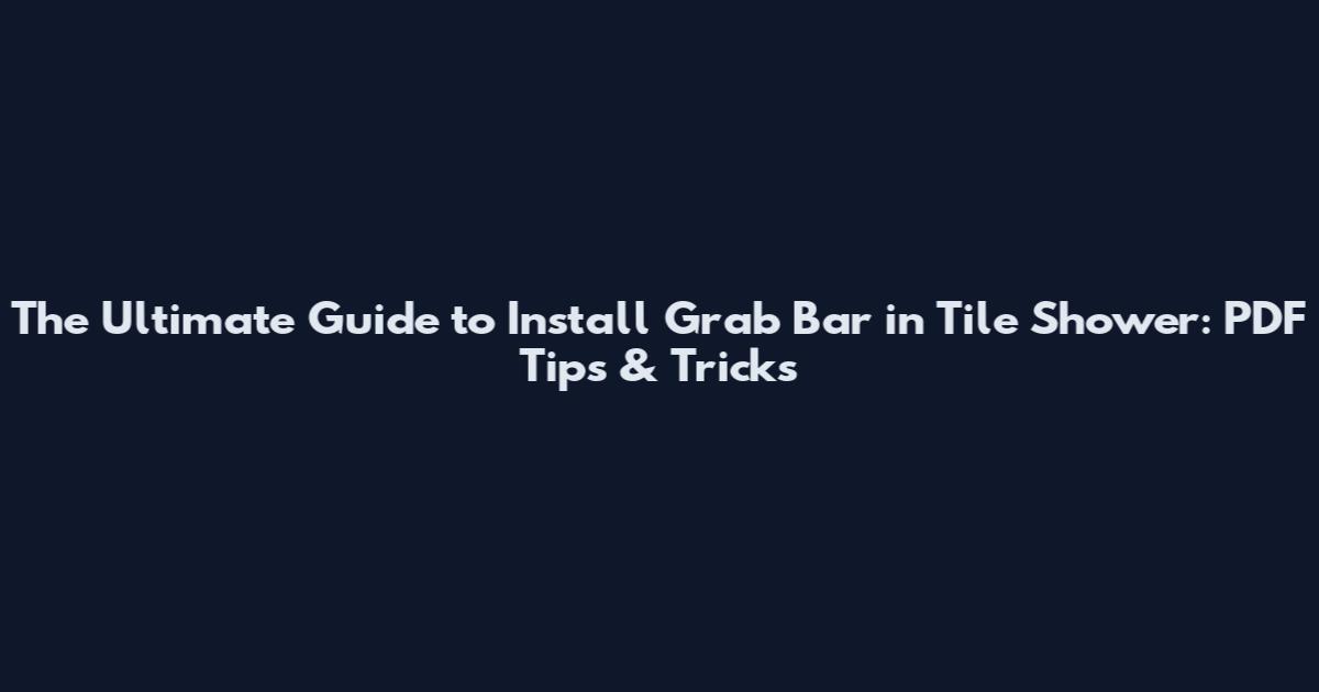 The Ultimate Guide to Install Grab Bar in Tile Shower: PDF Tips & Tricks