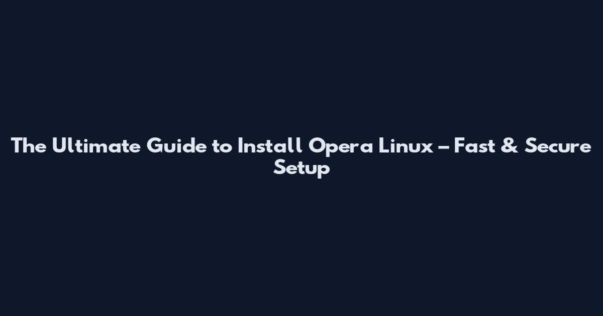 The Ultimate Guide to Install Opera Linux – Fast & Secure Setup
