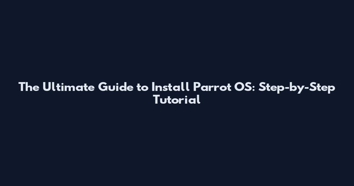 The Ultimate Guide to Install Parrot OS: Step-by-Step Tutorial
