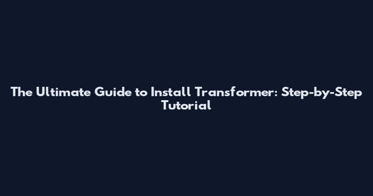 The Ultimate Guide to Install Transformer: Step-by-Step Tutorial