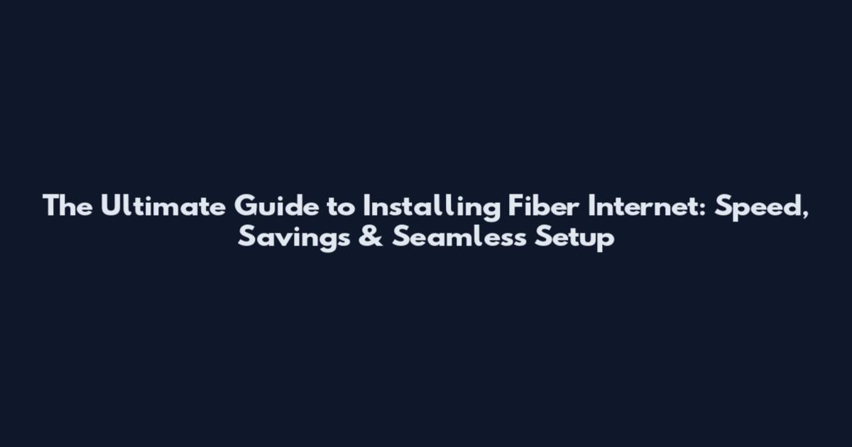 The Ultimate Guide to Installing Fiber Internet: Speed, Savings & Seamless Setup