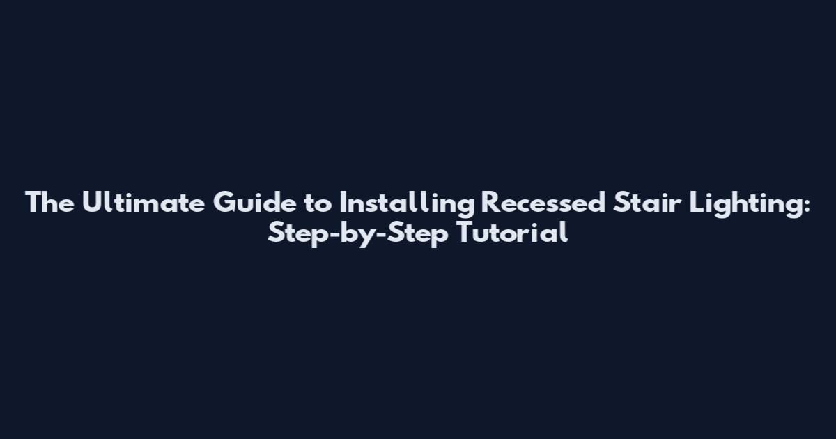 The Ultimate Guide to Installing Recessed Stair Lighting: Step-by-Step Tutorial