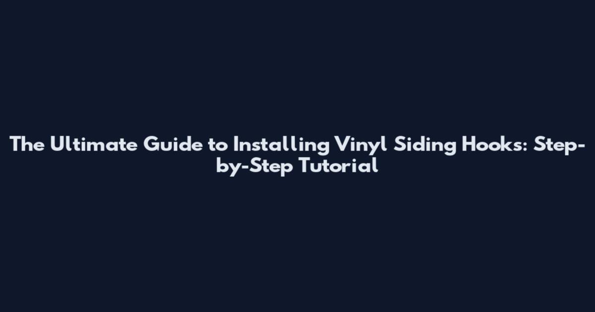 The Ultimate Guide to Installing Vinyl Siding Hooks: Step-by-Step Tutorial