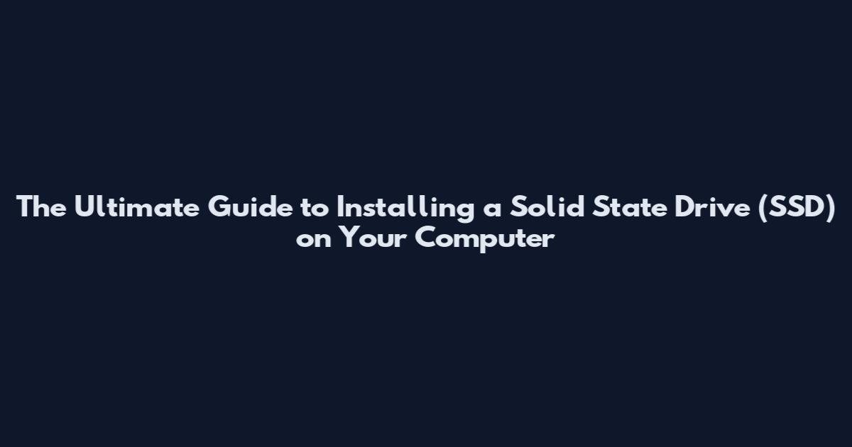 The Ultimate Guide to Installing a Solid State Drive (SSD) on Your Computer
