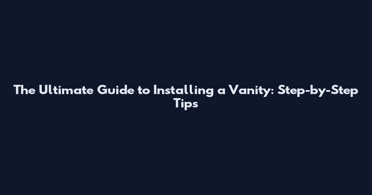 The Ultimate Guide to Installing a Vanity: Step-by-Step Tips