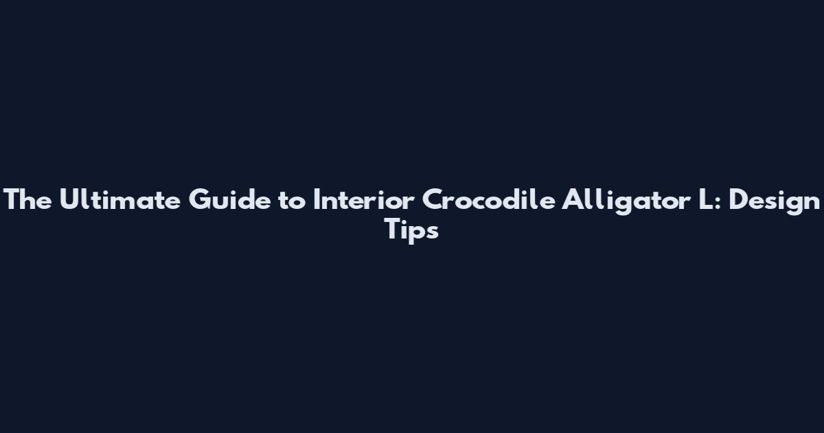 The Ultimate Guide to Interior Crocodile Alligator L: Design Tips