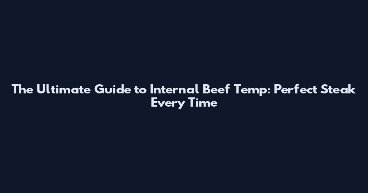 The Ultimate Guide to Internal Beef Temp: Perfect Steak Every Time