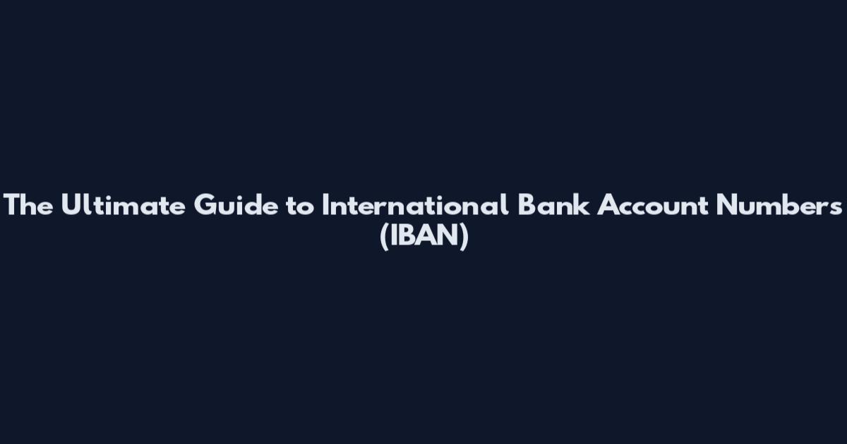 The Ultimate Guide to International Bank Account Numbers (IBAN)