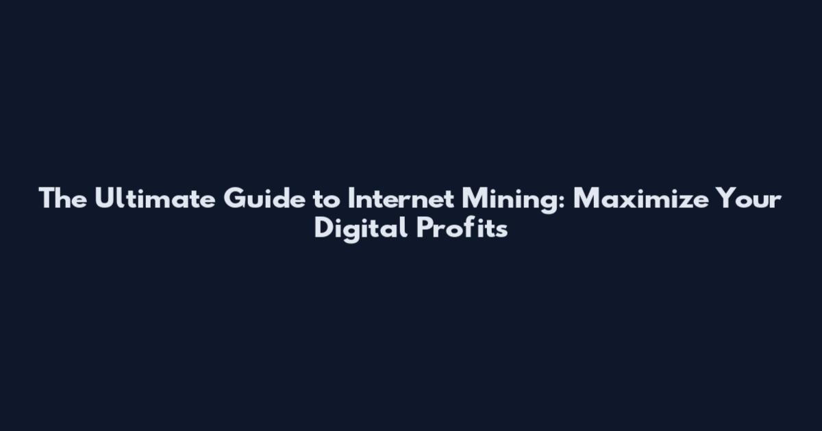 The Ultimate Guide to Internet Mining: Maximize Your Digital Profits
