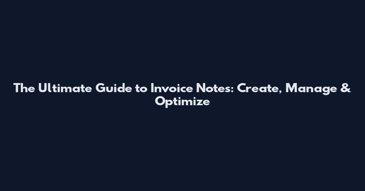The Ultimate Guide to Invoice Notes: Create, Manage & Optimize