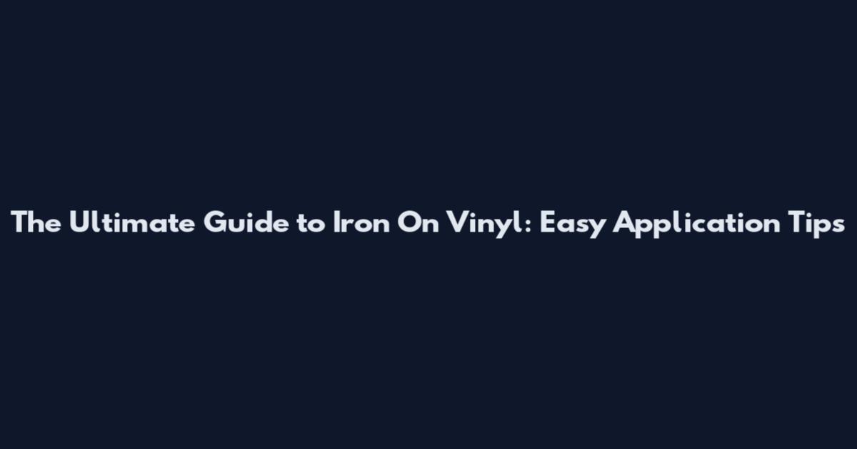 The Ultimate Guide to Iron On Vinyl: Easy Application Tips