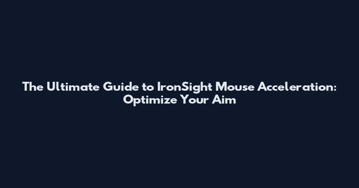 The Ultimate Guide to IronSight Mouse Acceleration: Optimize Your Aim
