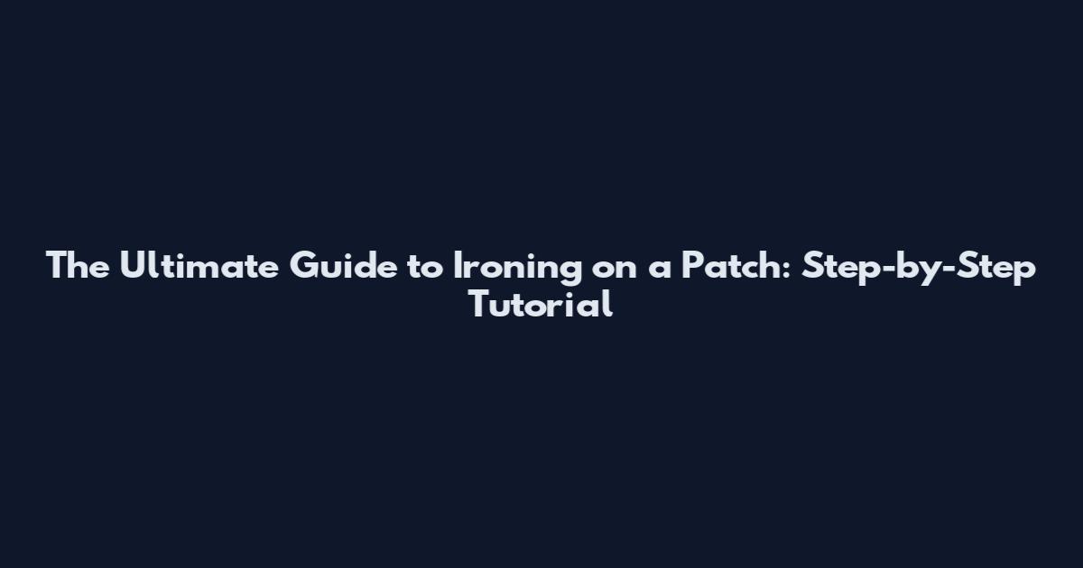 The Ultimate Guide to Ironing on a Patch: Step-by-Step Tutorial
