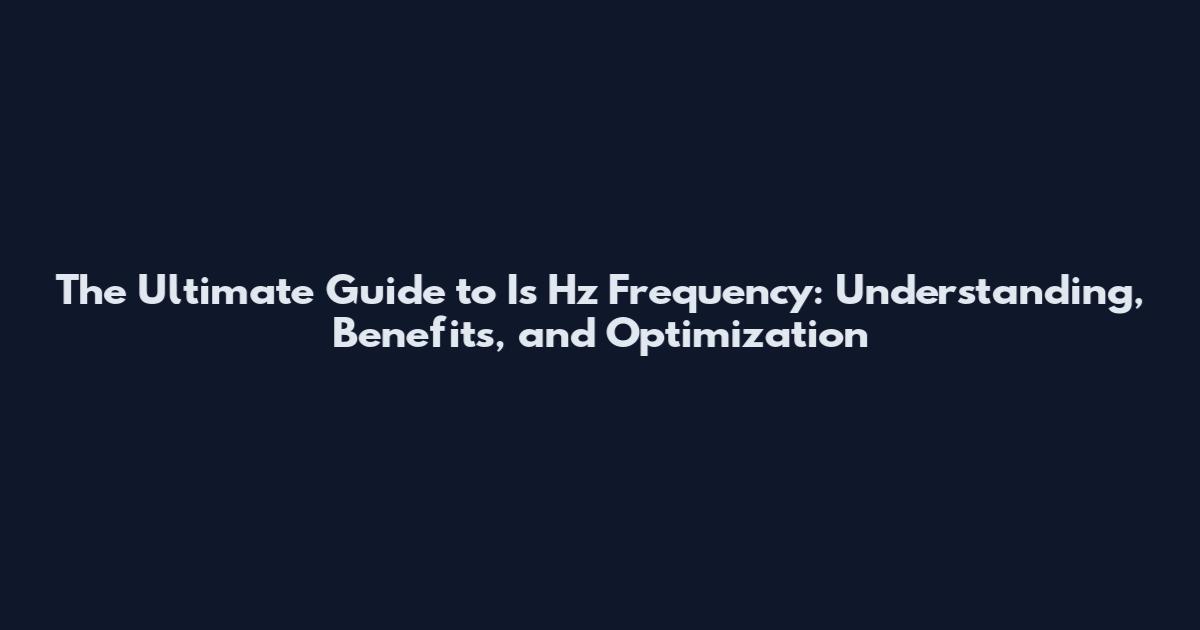 The Ultimate Guide to Is Hz Frequency: Understanding, Benefits, and Optimization