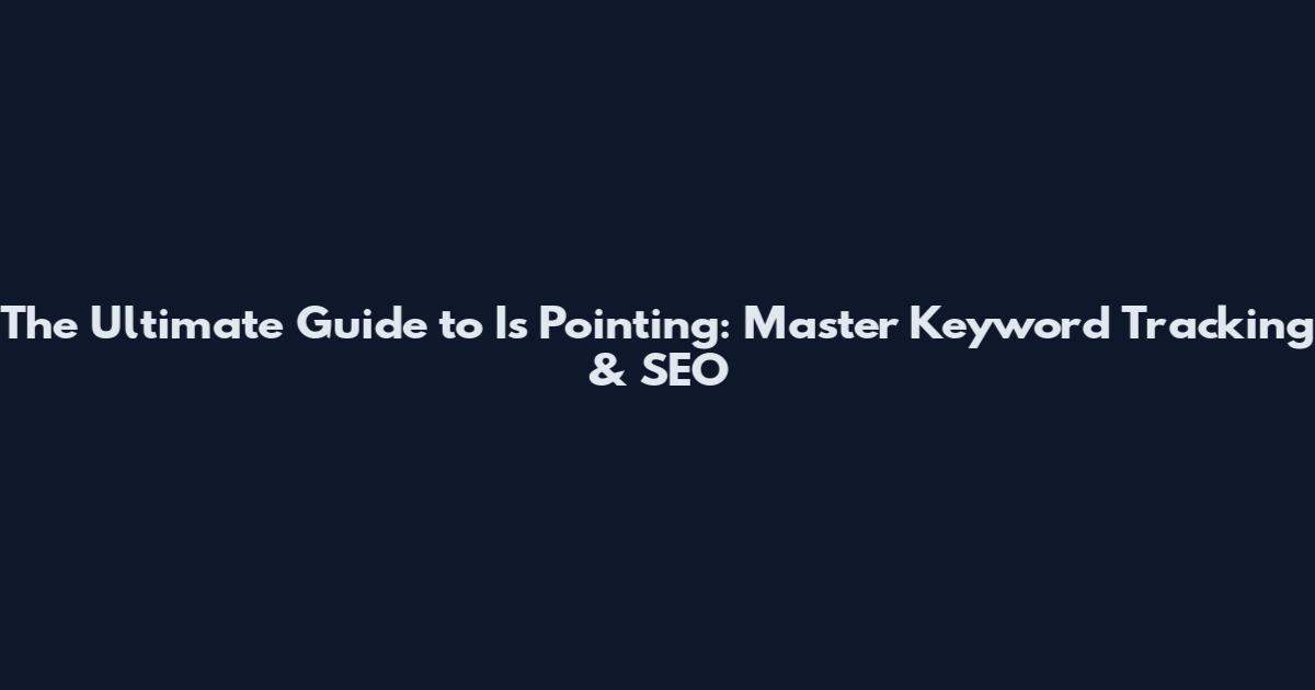 The Ultimate Guide to Is Pointing: Master Keyword Tracking & SEO