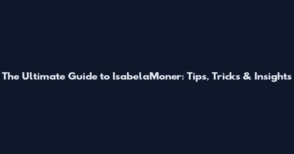 The Ultimate Guide to IsabelaMoner: Tips, Tricks & Insights
