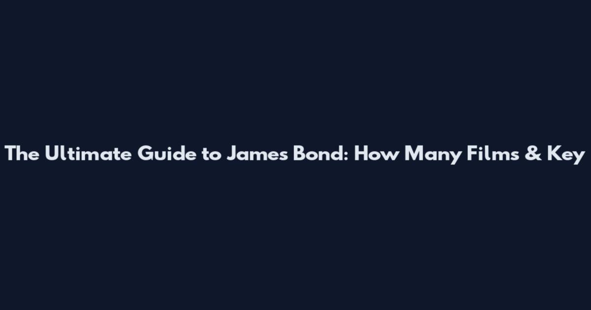 The Ultimate Guide to James Bond: How Many Films & Key
